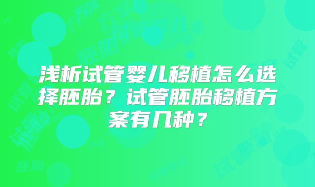 浅析试管婴儿移植怎么选择胚胎？试管胚胎移植方案有几种？