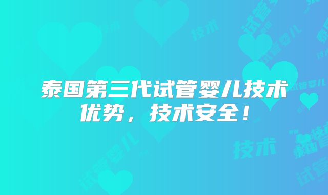泰国第三代试管婴儿技术优势，技术安全！