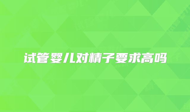 试管婴儿对精子要求高吗
