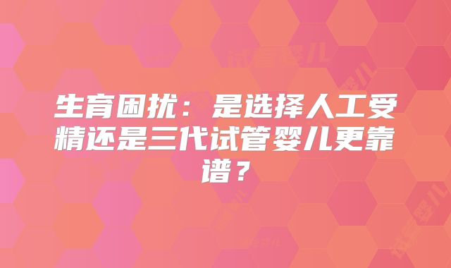 生育困扰：是选择人工受精还是三代试管婴儿更靠谱？