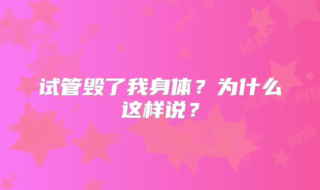 试管毁了我身体？为什么这样说？