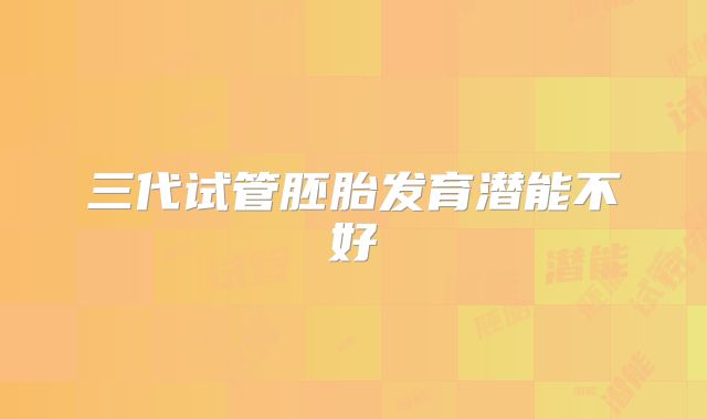 三代试管胚胎发育潜能不好