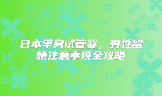 日本单身试管婴，男性留精注意事项全攻略