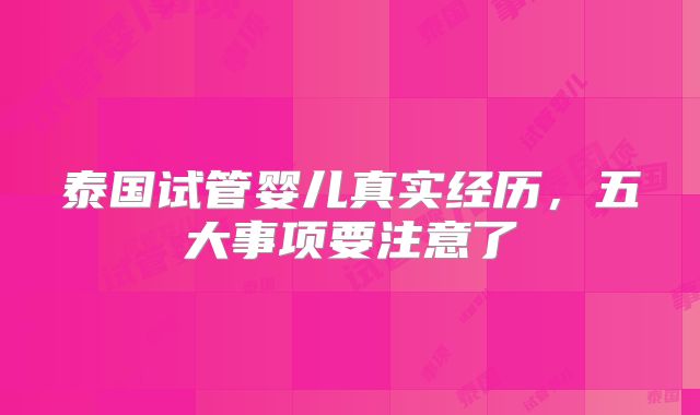 泰国试管婴儿真实经历，五大事项要注意了