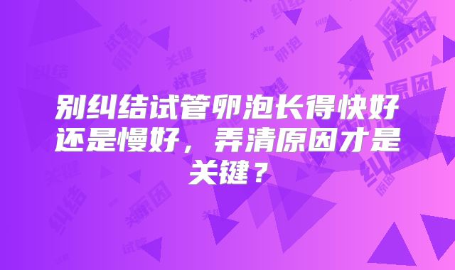 别纠结试管卵泡长得快好还是慢好，弄清原因才是关键？