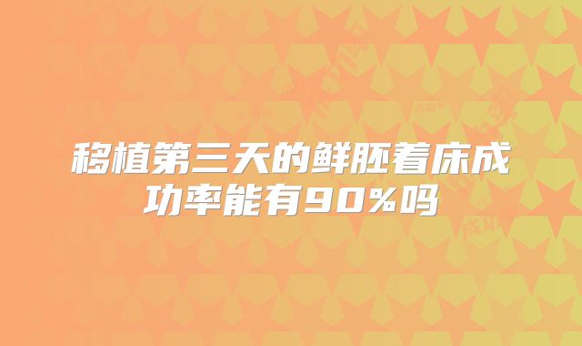 移植第三天的鲜胚着床成功率能有90%吗