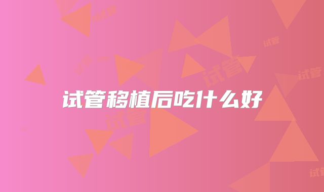 试管移植后吃什么好