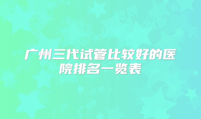 广州三代试管比较好的医院排名一览表