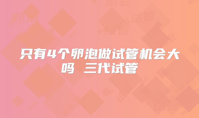 只有4个卵泡做试管机会大吗 三代试管
