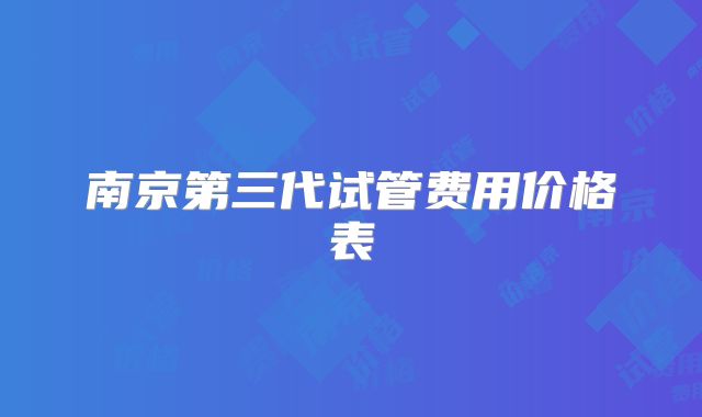 南京第三代试管费用价格表
