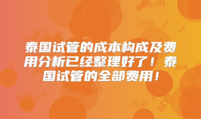 泰国试管的成本构成及费用分析已经整理好了!泰国试管的全部费用!