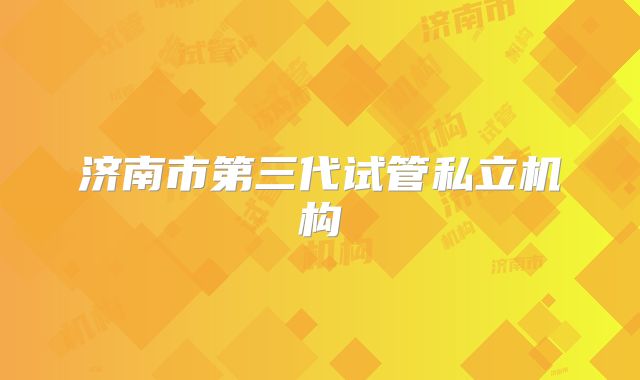 济南市第三代试管私立机构