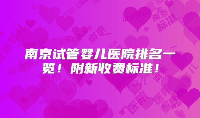 南京试管婴儿医院排名一览!附新收费标准!