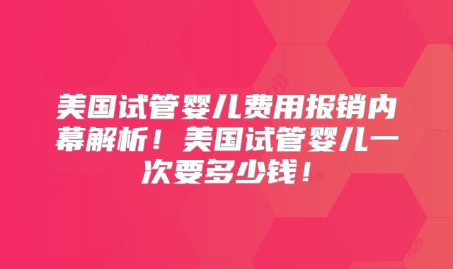 美国试管婴儿费用报销内幕解析！美国试管婴儿一次要多少钱！