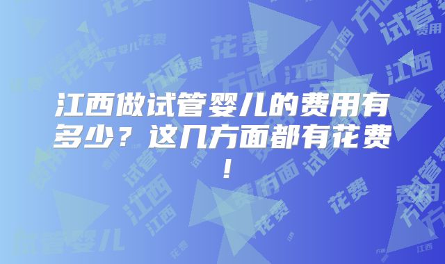 江西做试管婴儿的费用有多少？这几方面都有花费！