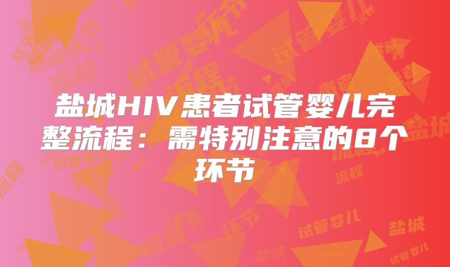 盐城HIV患者试管婴儿完整流程:需特别注意的8个环节