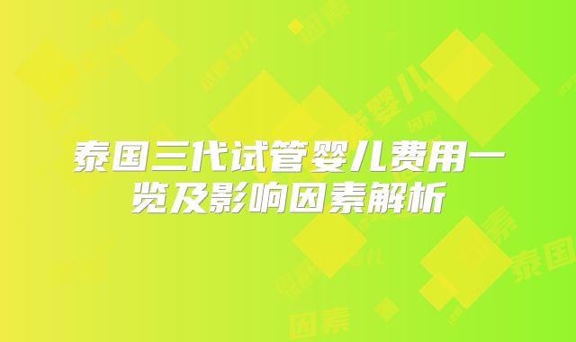 泰国三代试管婴儿费用一览及影响因素解析