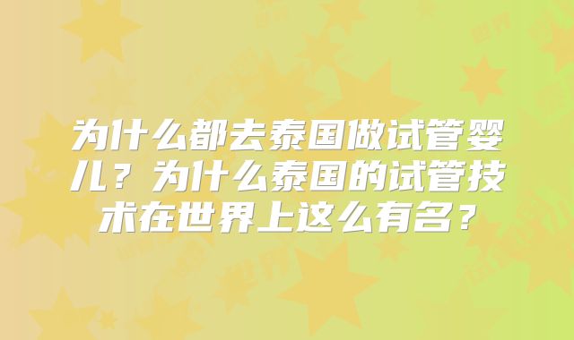 为什么都去泰国做试管婴儿？为什么泰国的试管技术在世界上这么有名？