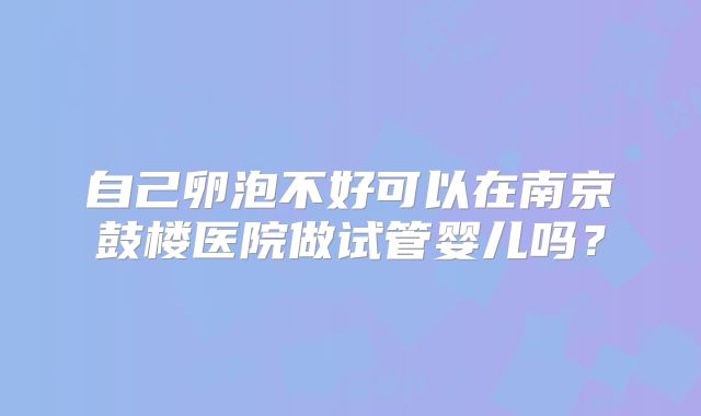 自己卵泡不好可以在南京鼓楼医院做试管婴儿吗？
