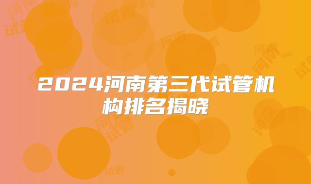 2024河南第三代试管机构排名揭晓