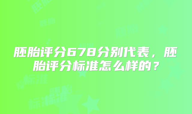胚胎评分678分别代表，胚胎评分标准怎么样的？