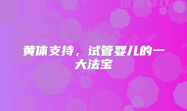 黄体支持,试管婴儿的一大法宝