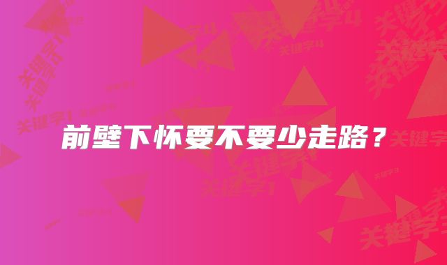前壁下怀要不要少走路？