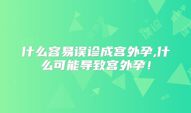 什么容易误诊成宫外孕,什么可能导致宫外孕！