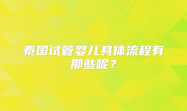 泰国试管婴儿具体流程有那些呢？