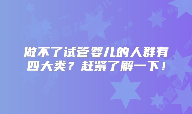 做不了试管婴儿的人群有四大类？赶紧了解一下！