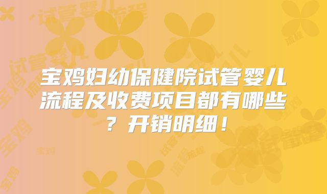 宝鸡妇幼保健院试管婴儿流程及收费项目都有哪些?开销明细!