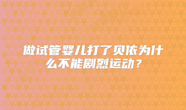 做试管婴儿打了贝依为什么不能剧烈运动？