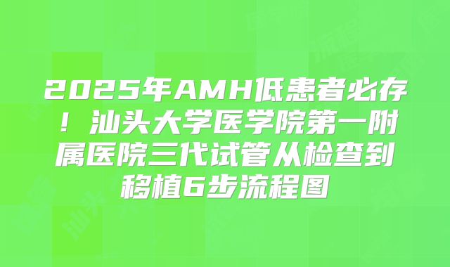 2025年AMH低患者必存！汕头大学医学院第一附属医院三代试管从检查到移植6步流程图