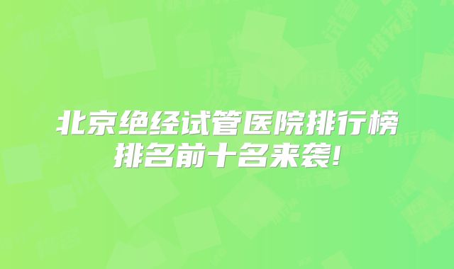 北京绝经试管医院排行榜排名前十名来袭!