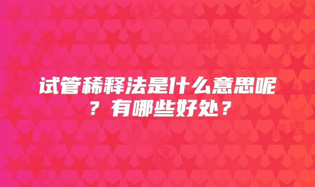 试管稀释法是什么意思呢?有哪些好处?