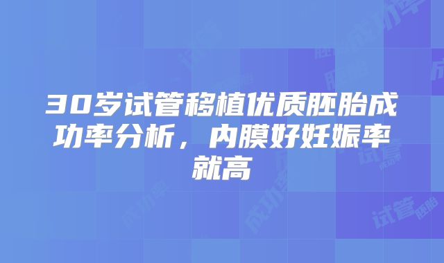 30岁试管移植优质胚胎成功率分析，内膜好妊娠率就高