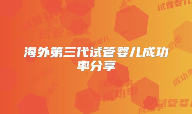 海外第三代试管婴儿成功率分享