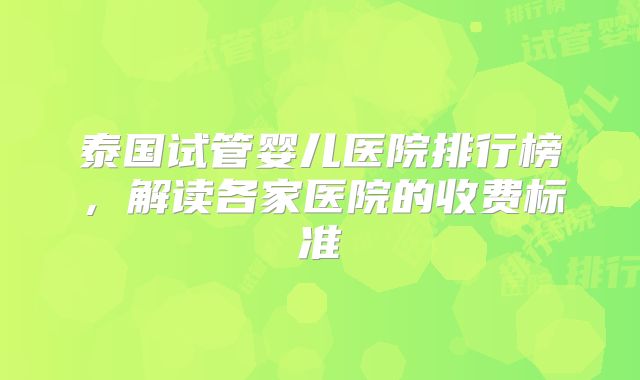 泰国试管婴儿医院排行榜，解读各家医院的收费标准