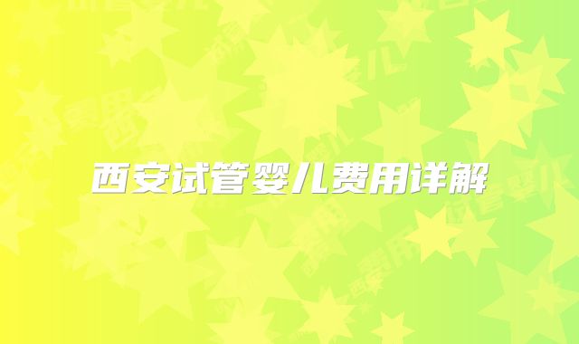 西安试管婴儿费用详解