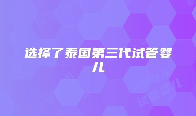 选择了泰国第三代试管婴儿