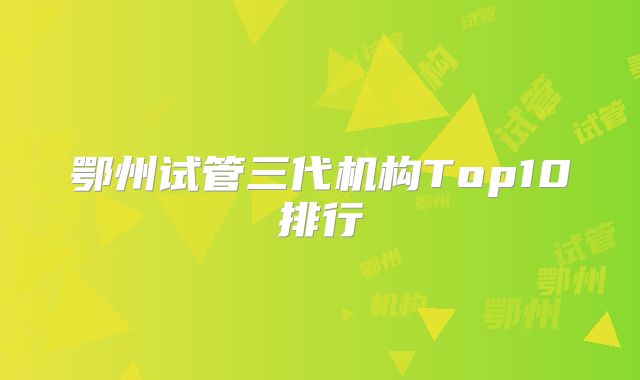 鄂州试管三代机构Top10排行