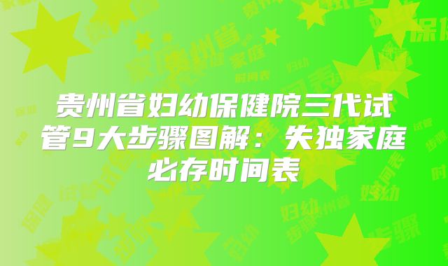 贵州省妇幼保健院三代试管9大步骤图解：失独家庭必存时间表