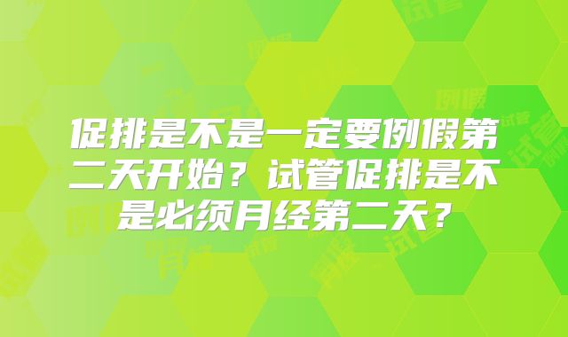 促排是不是一定要例假第二天开始？试管促排是不是必须月经第二天？