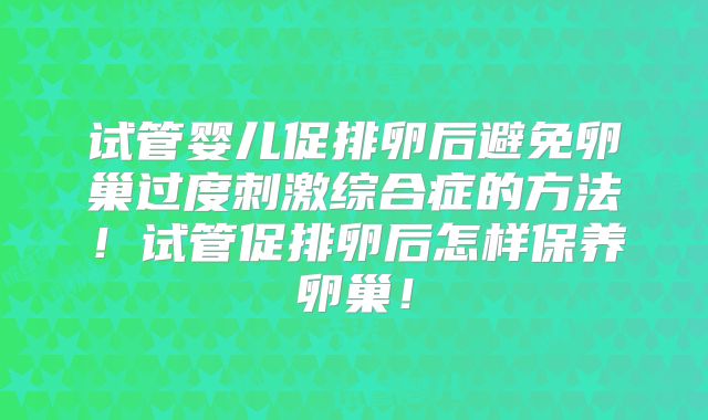 试管婴儿促排卵后避免卵巢过度刺激综合症的方法！试管促排卵后怎样保养卵巢！