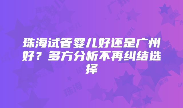 珠海试管婴儿好还是广州好？多方分析不再纠结选择