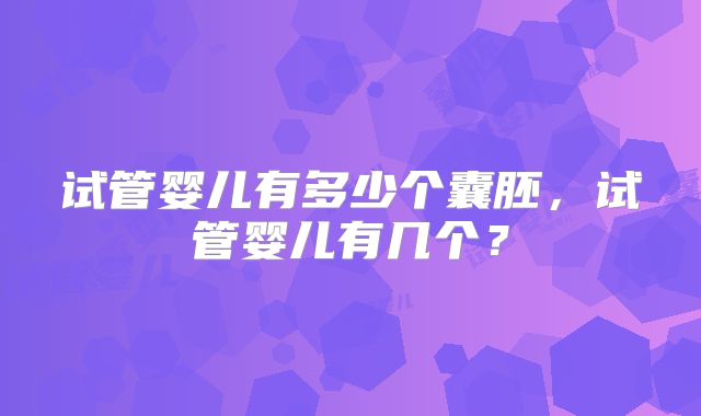 试管婴儿有多少个囊胚，试管婴儿有几个？