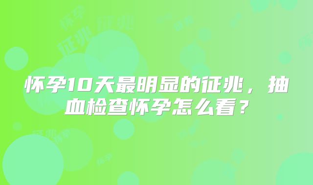 怀孕10天最明显的征兆,抽血检查怀孕怎么看?