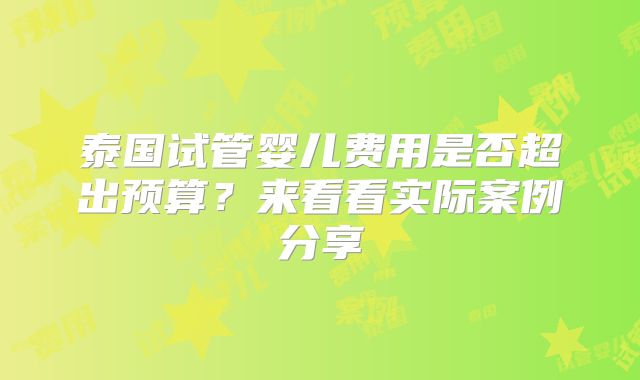 泰国试管婴儿费用是否超出预算？来看看实际案例分享