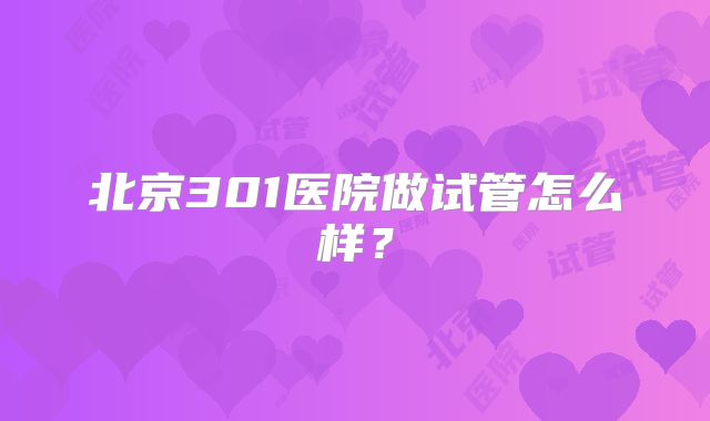 北京301医院做试管怎么样？