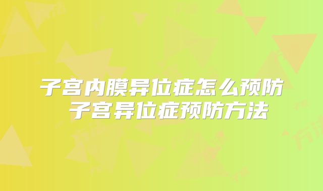 子宫内膜异位症怎么预防 子宫异位症预防方法